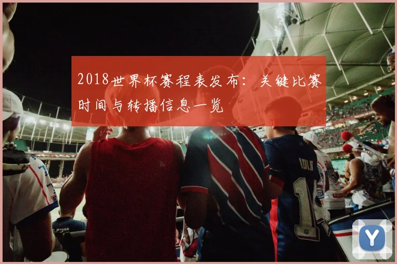 2018世界杯赛程表发布：关键比赛时间与转播信息一览