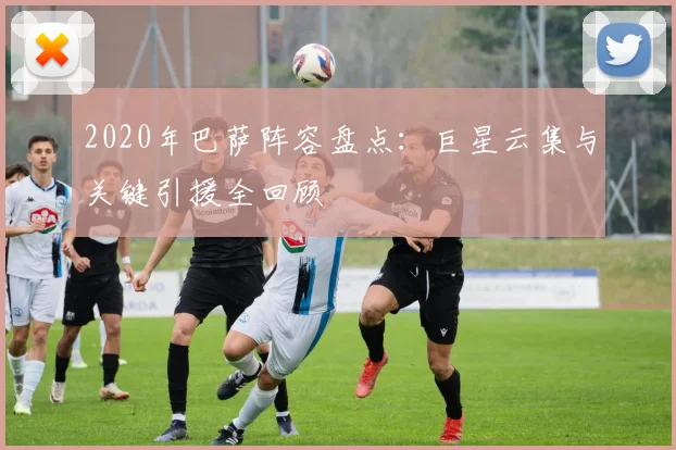 2020年巴萨阵容盘点：巨星云集与关键引援全回顾