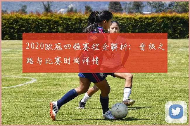 2020欧冠四强赛程全解析：晋级之路与比赛时间详情