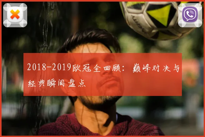 2018-2019欧冠全回顾：巅峰对决与经典瞬间盘点
