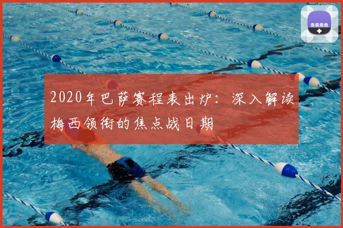 2020年巴萨赛程表出炉：深入解读梅西领衔的焦点战日期