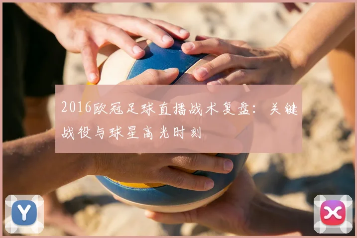 2016欧冠足球直播战术复盘：关键战役与球星高光时刻