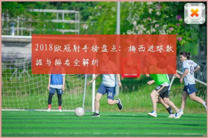 2018欧冠射手榜盘点：梅西进球数据与排名全解析