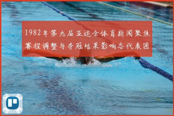 1982年第九届亚运会体育新闻聚焦赛程调整与夺冠结果影响各代表团备战情况