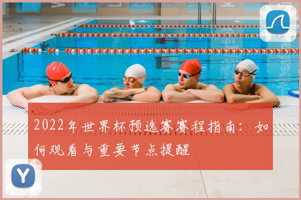 2022年世界杯预选赛赛程指南：如何观看与重要节点提醒