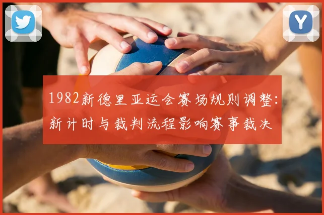 1982新德里亚运会赛场规则调整：新计时与裁判流程影响赛事裁决
