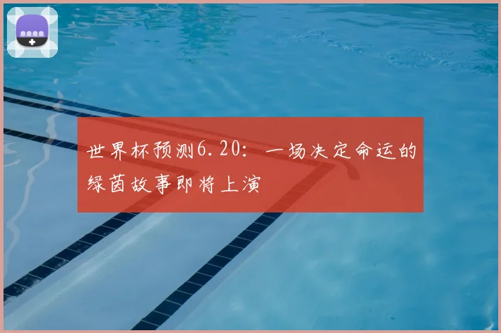 世界杯预测6.20:一场决定命运的绿茵故事即将上演