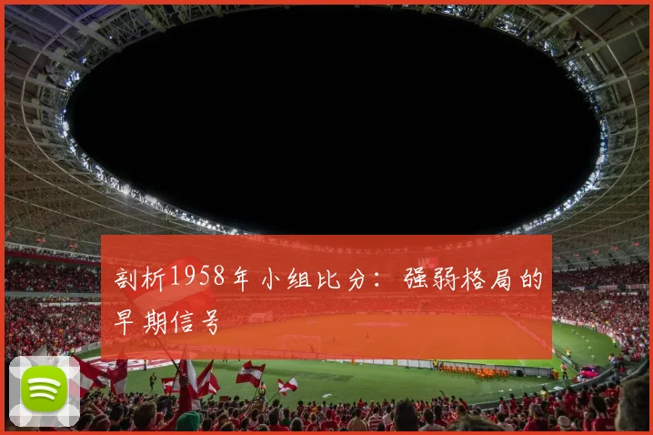 剖析1958年小组比分：强弱格局的早期信号
