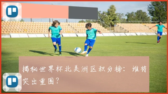 揭秘世界杯北美洲区积分榜：谁将突出重围？