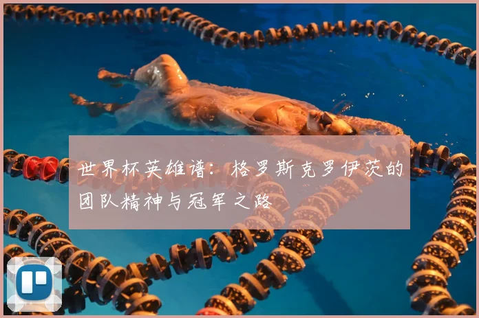 世界杯英雄谱：格罗斯克罗伊茨的团队精神与冠军之路