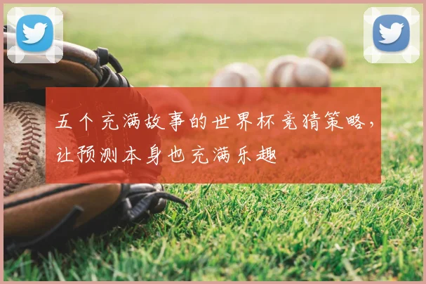 五个充满故事的世界杯竞猜策略，让预测本身也充满乐趣