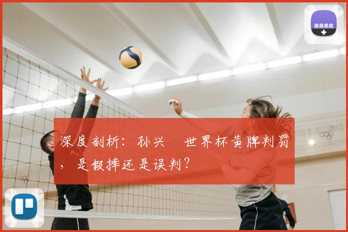 深度剖析:孙兴慜世界杯黄牌判罚,是假摔还是误判?